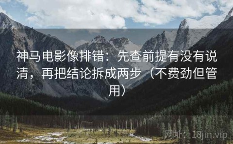 神马电影像排错：先查前提有没有说清，再把结论拆成两步（不费劲但管用）