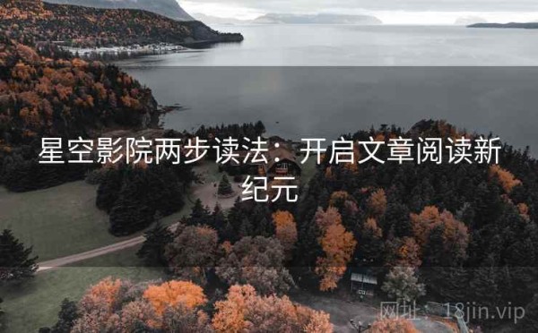 星空影院两步读法：开启文章阅读新纪元