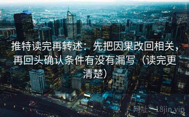 推特读完再转述:先把因果改回相关,再回头确认条件有没有漏写(读完更清楚) 推特读完再转述:先把因果改回相关,再回头确认条件有没有漏写(读完更清楚)