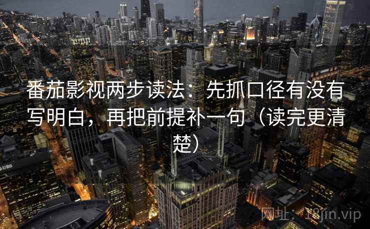 番茄影视两步读法：先抓口径有没有写明白，再把前提补一句（读完更清楚）