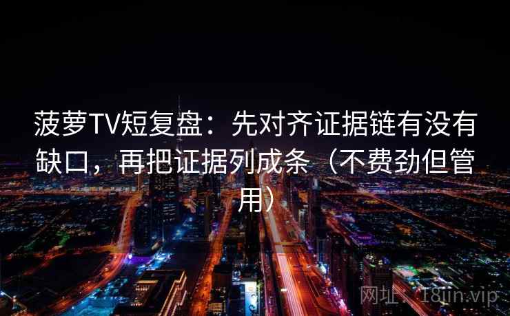 菠萝TV短复盘：先对齐证据链有没有缺口，再把证据列成条（不费劲但管用）