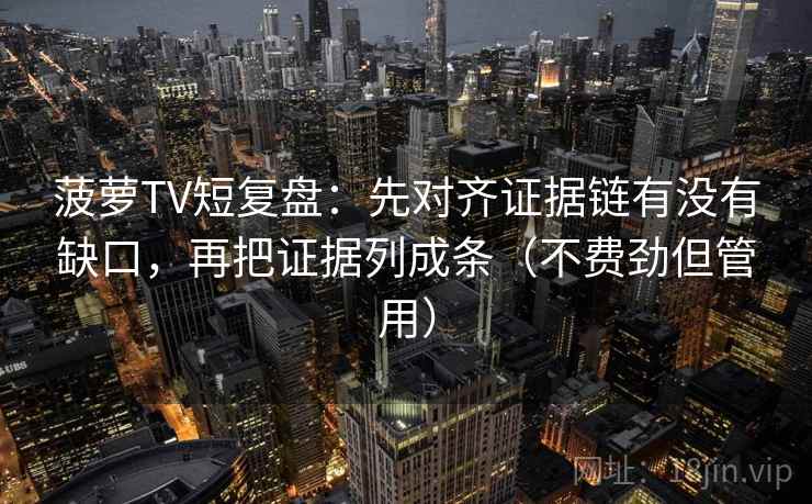 菠萝TV短复盘：先对齐证据链有没有缺口，再把证据列成条（不费劲但管用）