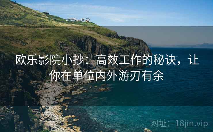 欧乐影院小抄：高效工作的秘诀，让你在单位内外游刃有余