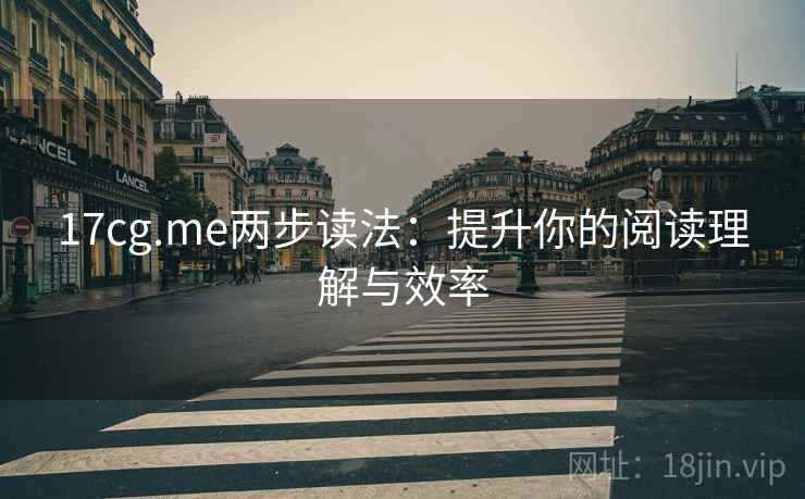 17cg.me两步读法:提升你的阅读理解与效率 17cg.me两步读法:提升你的阅读理解与效率