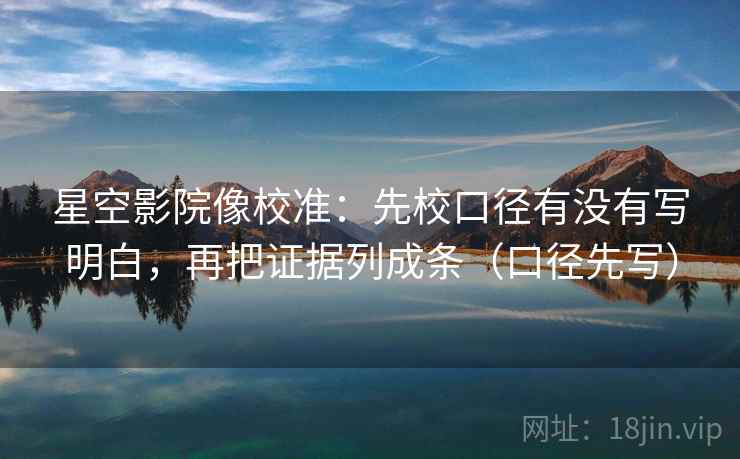 星空影院像校准:先校口径有没有写明白,再把证据列成条(口径先写) 星空影院像校准:先校口径有没有写明白,再把证据列成条(口径先写)