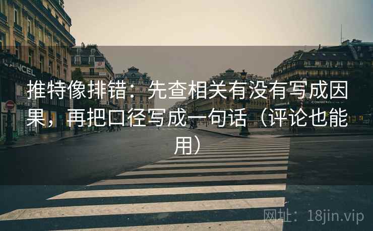 推特像排错:先查相关有没有写成因果,再把口径写成一句话(评论也能用) 推特像排错:先查相关有没有写成因果,再把口径写成一句话(评论也能用)