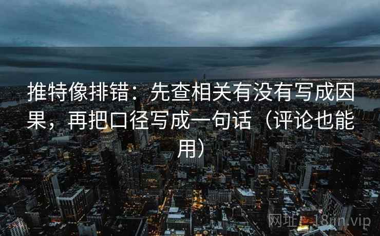 推特像排错:先查相关有没有写成因果,再把口径写成一句话(评论也能用) 推特像排错:先查相关有没有写成因果,再把口径写成一句话(评论也能用)