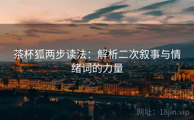 茶杯狐两步读法：解析二次叙事与情绪词的力量