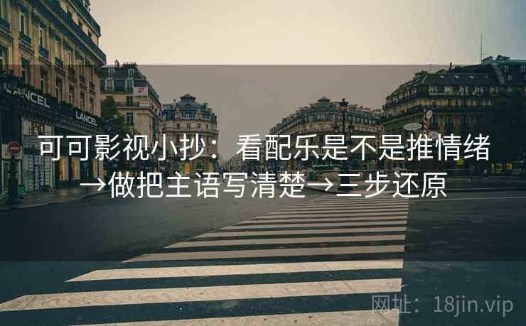 可可影视小抄：看配乐是不是推情绪→做把主语写清楚→三步还原