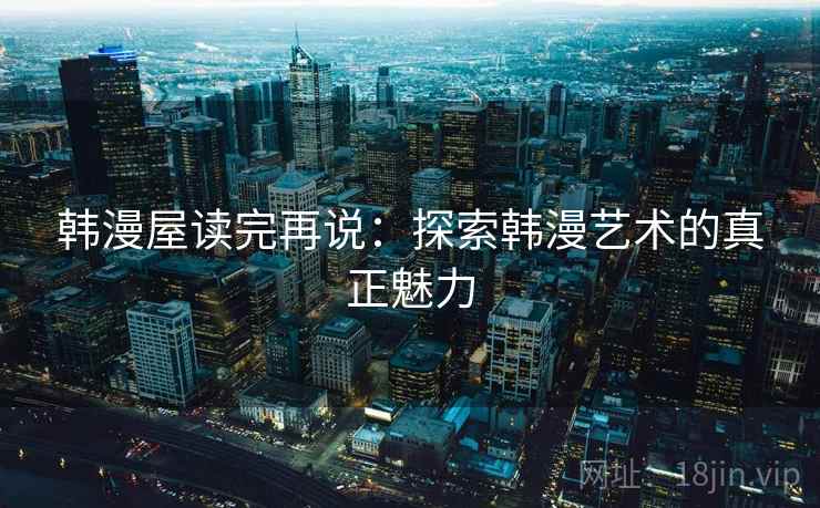 韩漫屋读完再说：探索韩漫艺术的真正魅力