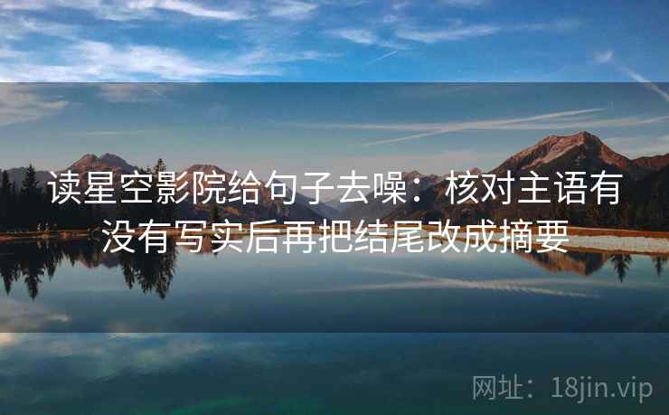 读星空影院给句子去噪：核对主语有没有写实后再把结尾改成摘要