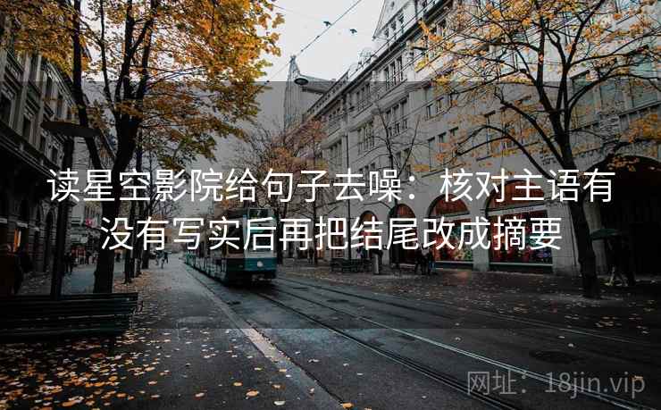 读星空影院给句子去噪：核对主语有没有写实后再把结尾改成摘要