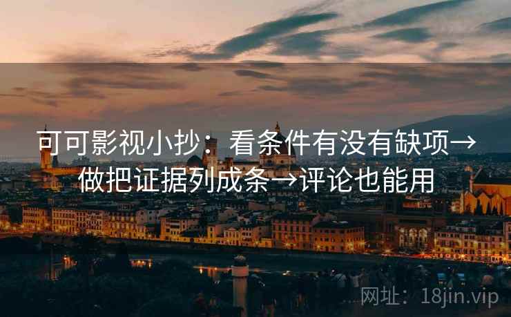 可可影视小抄：看条件有没有缺项→做把证据列成条→评论也能用