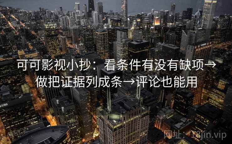 可可影视小抄：看条件有没有缺项→做把证据列成条→评论也能用