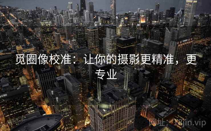 觅圈像校准：让你的摄影更精准，更专业