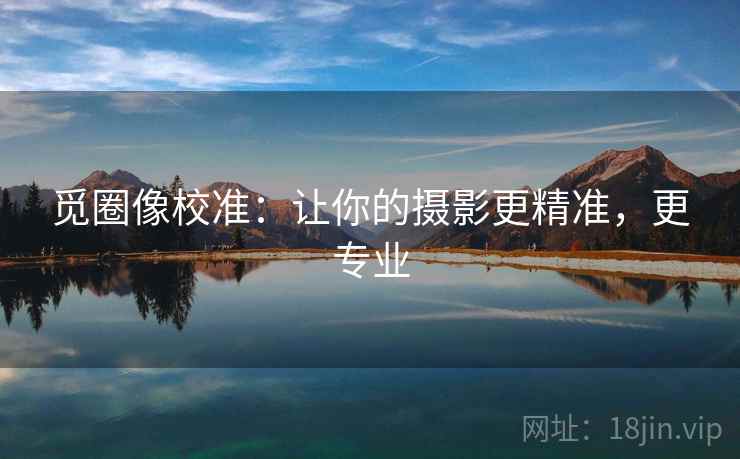 觅圈像校准：让你的摄影更精准，更专业