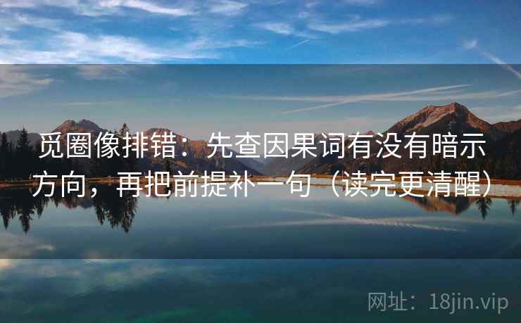 觅圈像排错：先查因果词有没有暗示方向，再把前提补一句（读完更清醒）