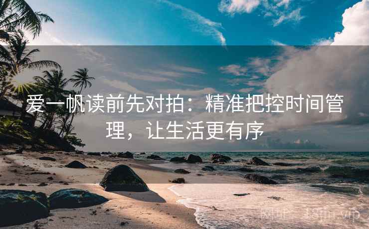 爱一帆读前先对拍：精准把控时间管理，让生活更有序