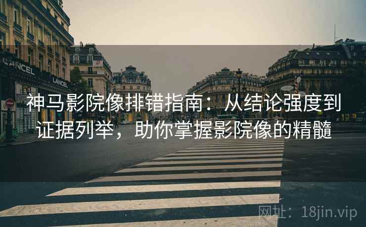 神马影院像排错指南:从结论强度到证据列举,助你掌握影院像的精髓 神马影院像排错指南:从结论强度到证据列举,助你掌握影院像的精髓