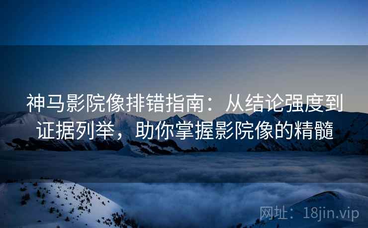 神马影院像排错指南:从结论强度到证据列举,助你掌握影院像的精髓 神马影院像排错指南:从结论强度到证据列举,助你掌握影院像的精髓