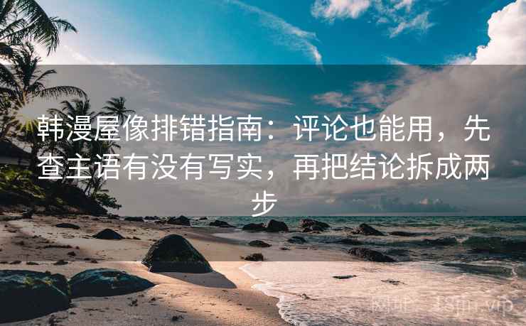 韩漫屋像排错指南：评论也能用，先查主语有没有写实，再把结论拆成两步
