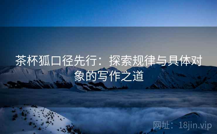 茶杯狐口径先行：探索规律与具体对象的写作之道