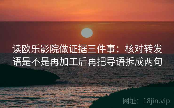 读欧乐影院做证据三件事：核对转发语是不是再加工后再把导语拆成两句
