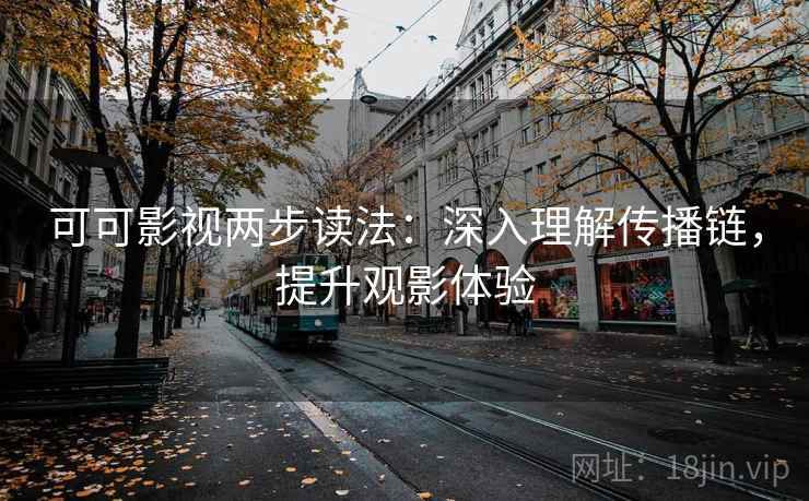 可可影视两步读法：深入理解传播链，提升观影体验