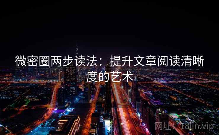 微密圈两步读法：提升文章阅读清晰度的艺术