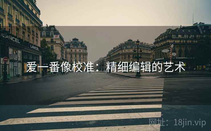爱一番像校准：精细编辑的艺术