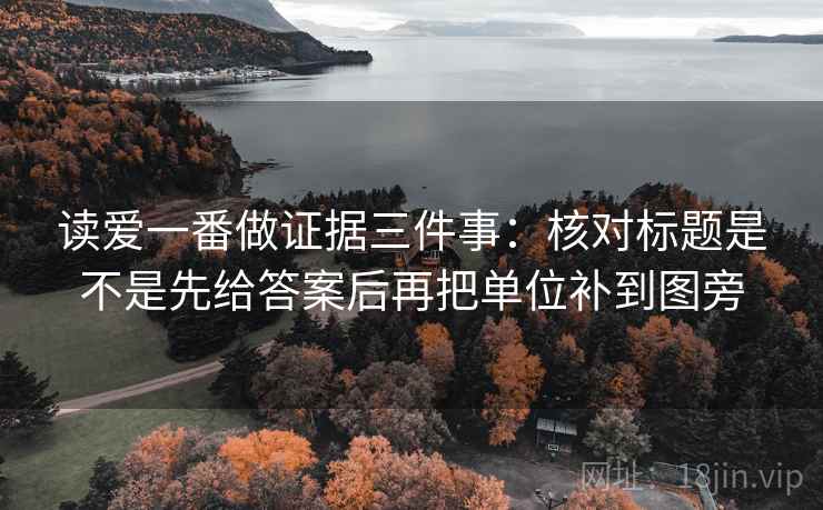 读爱一番做证据三件事:核对标题是不是先给答案后再把单位补到图旁 读爱一番做证据三件事:核对标题是不是先给答案后再把单位补到图旁