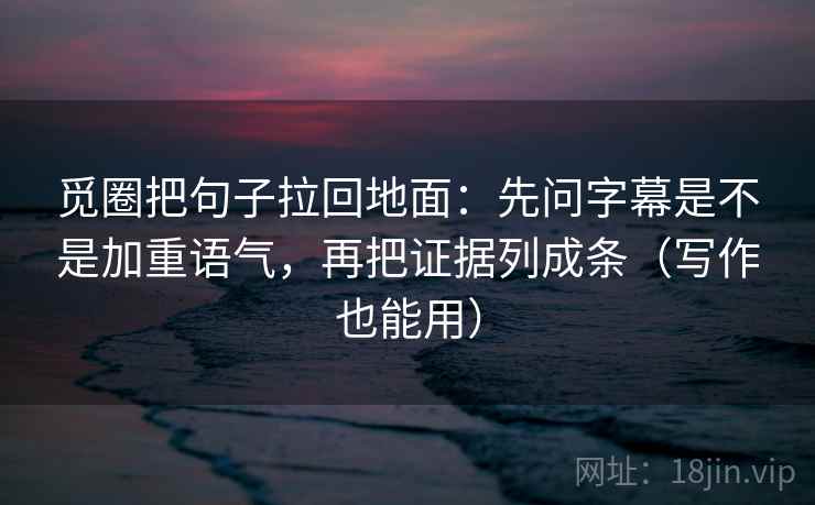 觅圈把句子拉回地面：先问字幕是不是加重语气，再把证据列成条（写作也能用）