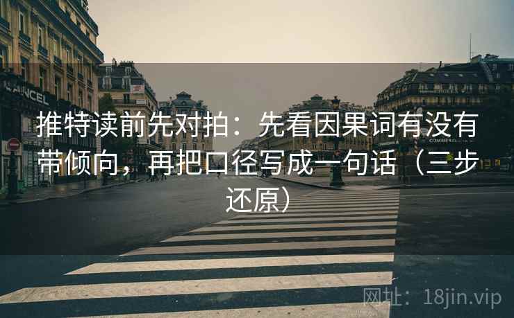 推特读前先对拍：先看因果词有没有带倾向，再把口径写成一句话（三步还原）