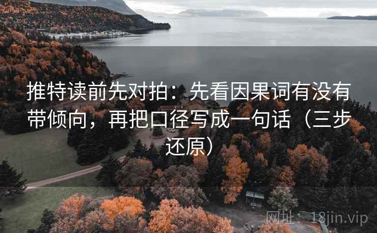 推特读前先对拍：先看因果词有没有带倾向，再把口径写成一句话（三步还原）