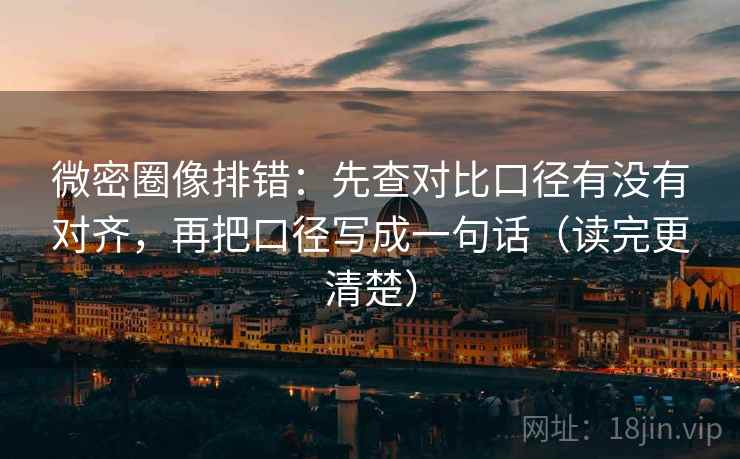 微密圈像排错：先查对比口径有没有对齐，再把口径写成一句话（读完更清楚）