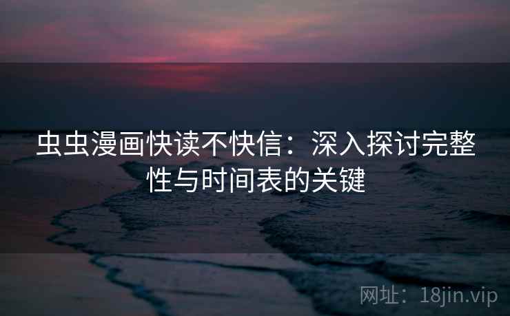 虫虫漫画快读不快信：深入探讨完整性与时间表的关键