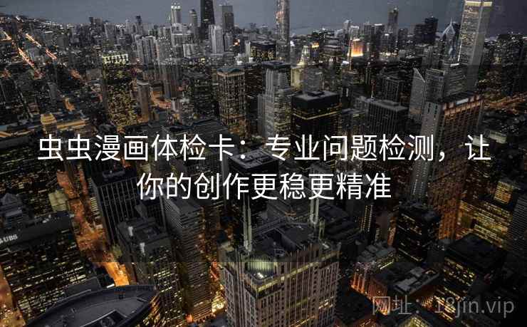 虫虫漫画体检卡：专业问题检测，让你的创作更稳更精准