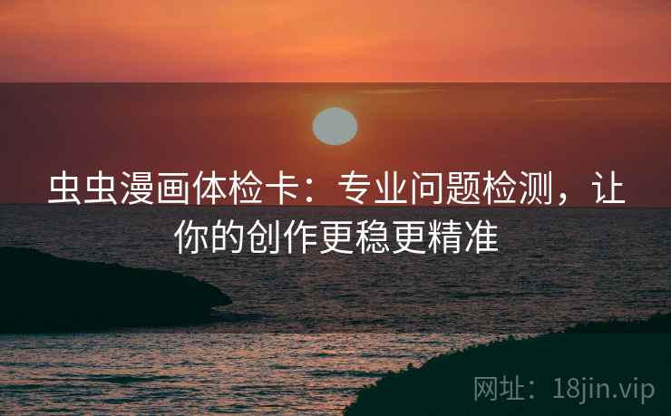 虫虫漫画体检卡：专业问题检测，让你的创作更稳更精准