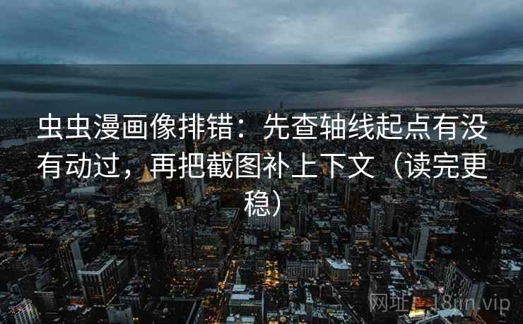 虫虫漫画像排错：先查轴线起点有没有动过，再把截图补上下文（读完更稳）