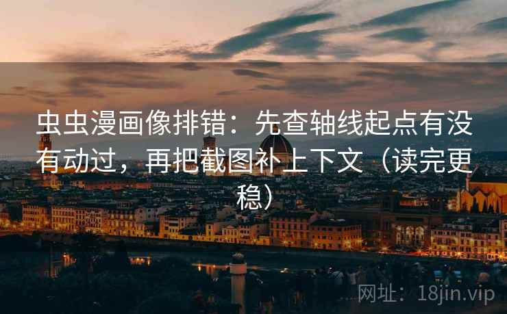 虫虫漫画像排错：先查轴线起点有没有动过，再把截图补上下文（读完更稳）