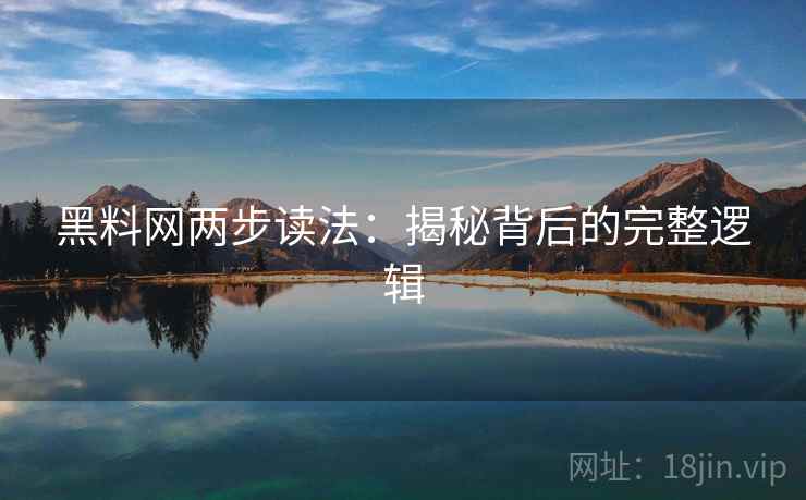 黑料网两步读法：揭秘背后的完整逻辑