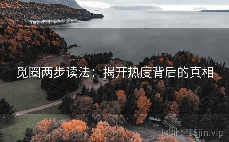 觅圈两步读法：揭开热度背后的真相