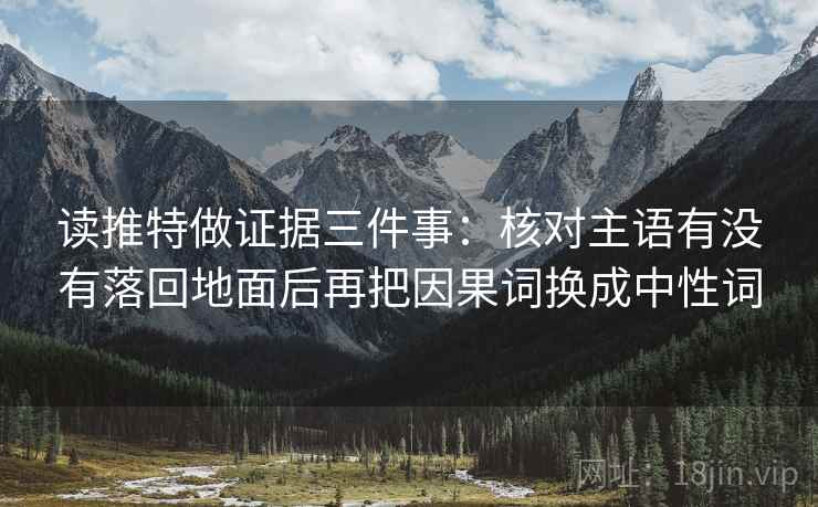 读推特做证据三件事:核对主语有没有落回地面后再把因果词换成中性词 读推特做证据三件事:核对主语有没有落回地面后再把因果词换成中性词
