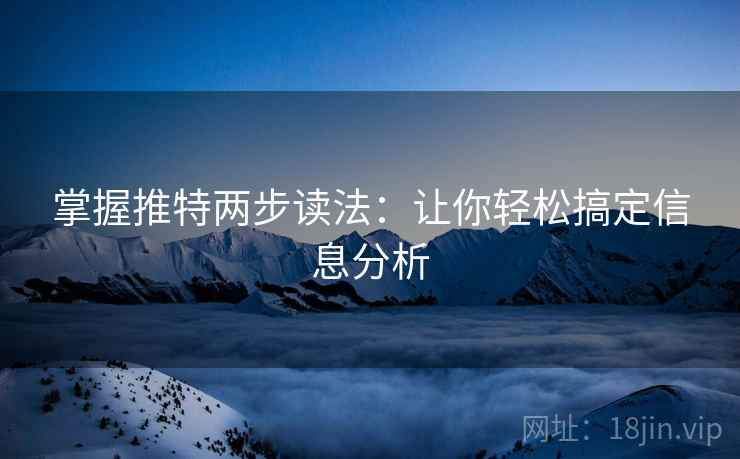 掌握推特两步读法:让你轻松搞定信息分析 掌握推特两步读法:让你轻松搞定信息分析