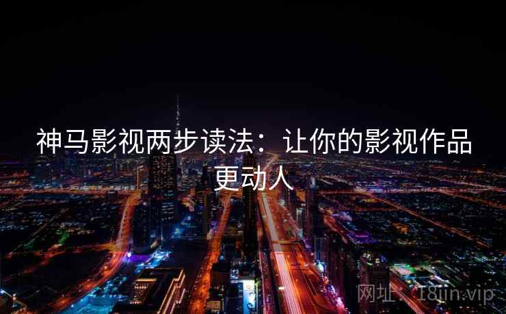 神马影视两步读法：让你的影视作品更动人