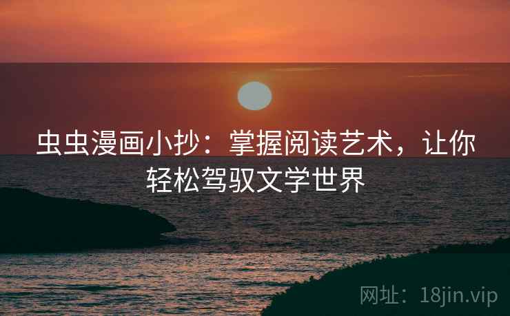 虫虫漫画小抄：掌握阅读艺术，让你轻松驾驭文学世界