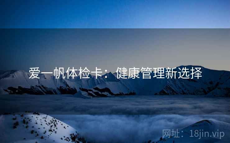 爱一帆体检卡：健康管理新选择