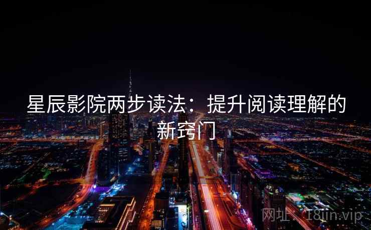 星辰影院两步读法:提升阅读理解的新窍门 星辰影院两步读法:提升阅读理解的新窍门