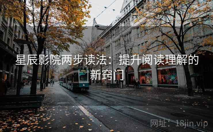 星辰影院两步读法:提升阅读理解的新窍门 星辰影院两步读法:提升阅读理解的新窍门