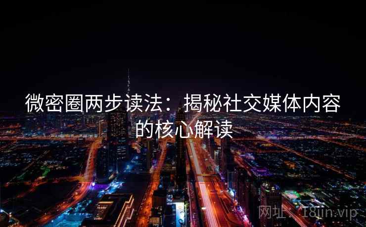 微密圈两步读法:揭秘社交媒体内容的核心解读 微密圈两步读法:揭秘社交媒体内容的核心解读